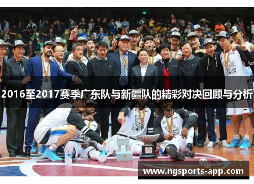 2016至2017赛季广东队与新疆队的精彩对决回顾与分析