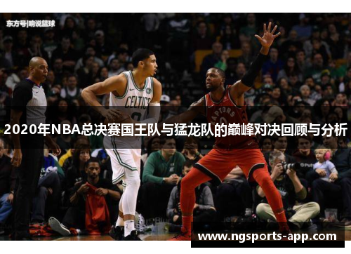 2020年NBA总决赛国王队与猛龙队的巅峰对决回顾与分析