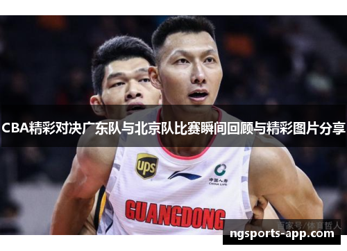 CBA精彩对决广东队与北京队比赛瞬间回顾与精彩图片分享