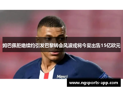 姆巴佩拒绝续约引发巴黎转会风波或将今夏出售15亿欧元