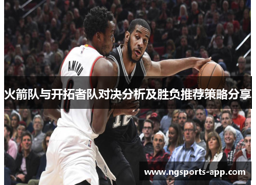 火箭队与开拓者队对决分析及胜负推荐策略分享